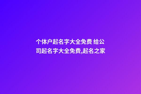 个体户起名字大全免费 给公司起名字大全免费,起名之家